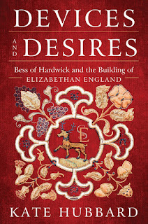 all about Devices and Desires: Bess of Hardwick and the Building of Elizabethan England by Kate Hubbard