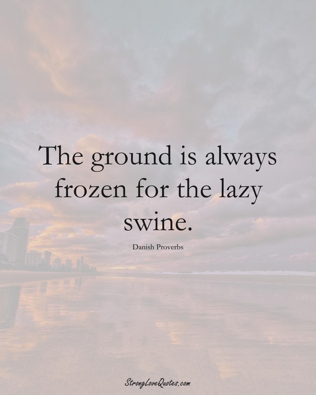 The ground is always frozen for the lazy swine. (Danish Sayings);  #EuropeanSayings