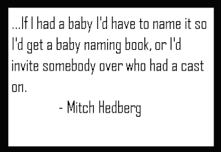 A quote by Mitch Hedberg, If I had a baby I'd have to name it so I'd get a baby naming book. Or I'd invite someone over who had a cast on 