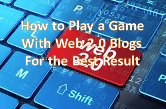 How to Play a Game With Web 2.0 Blogs For the Best Result