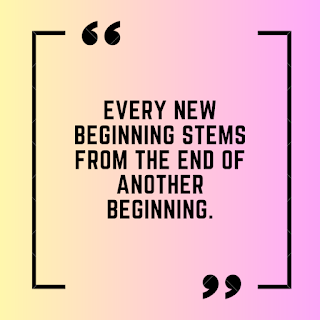 Every new beginning stems from the end of another beginning