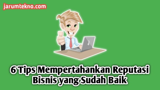 6 Tips Mempertahankan Reputasi Bisnis yang Sudah Baik