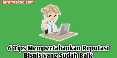 6 Tips Mempertahankan Reputasi Bisnis yang Sudah Baik