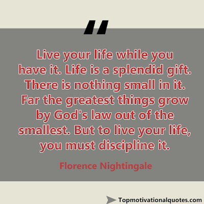 Motivational Quote About Life - Live your life while you have it. Life is a splendid gift. There is nothing small in it. Far the greatest things grow by God's law out of the smallest. But to live your life, you must discipline it.