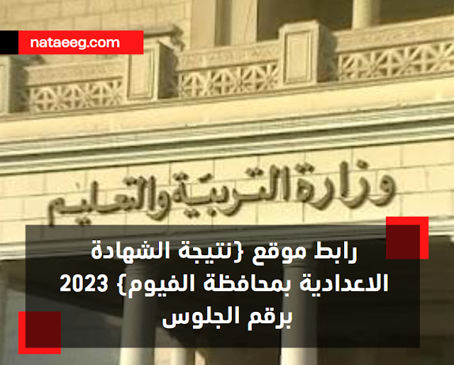 رابط موقع (نتيجة الشهادة الاعدادية بمحافظة الفيوم) 2023 برقم الجلوس