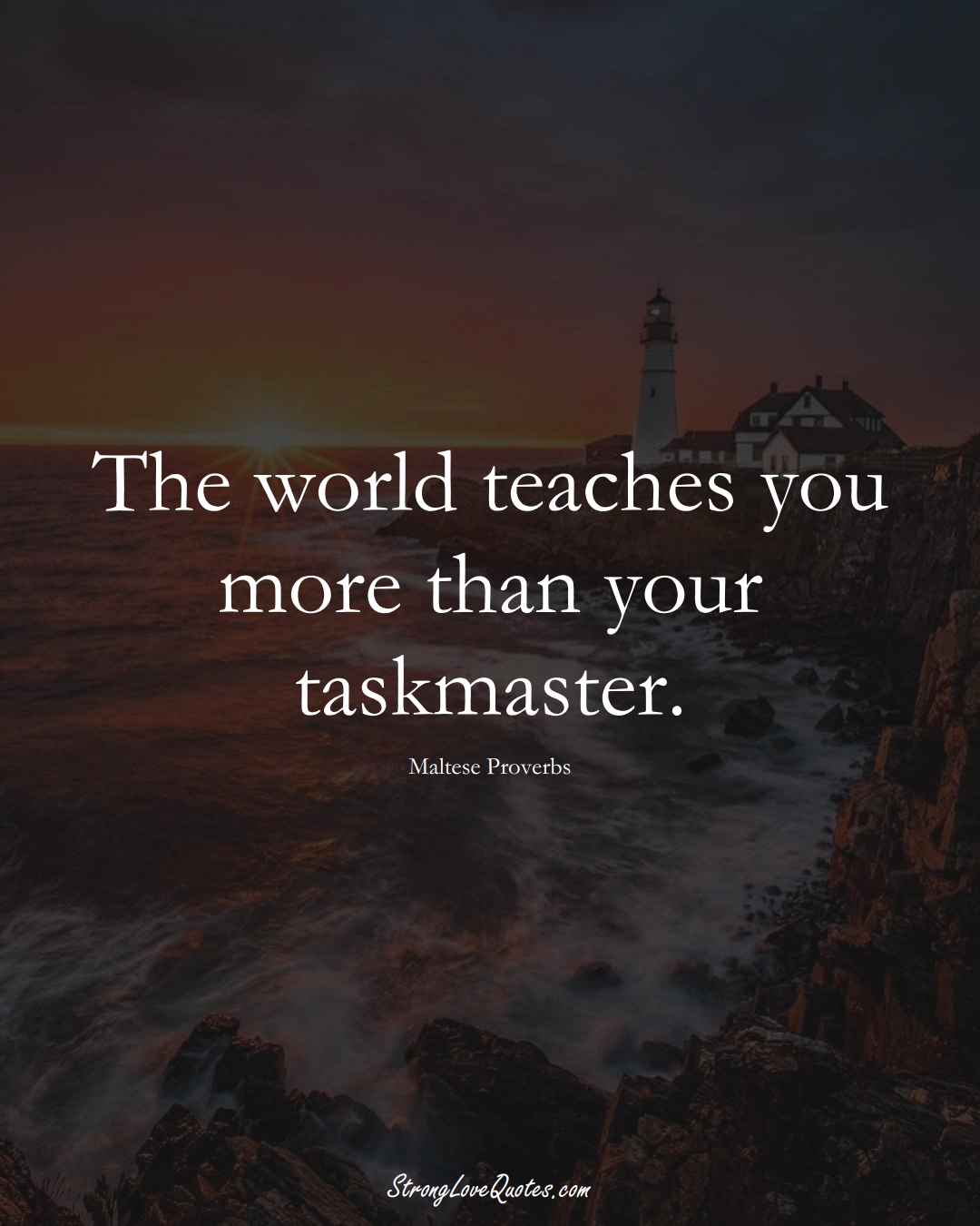 The world teaches you more than your taskmaster. (Maltese Sayings);  #EuropeanSayings