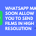 ACCORDING TO A LEAK, WHATSAPP MAY SOON ALLOW YOU TO SEND FILMS IN HIGH RESOLUTION.