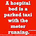 A hospital bed is a parked taxi with the meter running. ~Groucho Marx