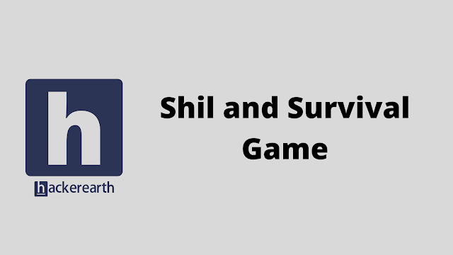 HackerEarth Shil and Survival Game problem solution