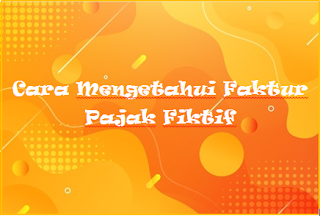 Cara Mengetahui Faktur Pajak Fiktif