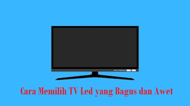  Tekhnologi terus berkembang tanpa berhenti dalam kehidupan manusia Cara Memilih TV Led yang Bagus dan Awet Terbaru