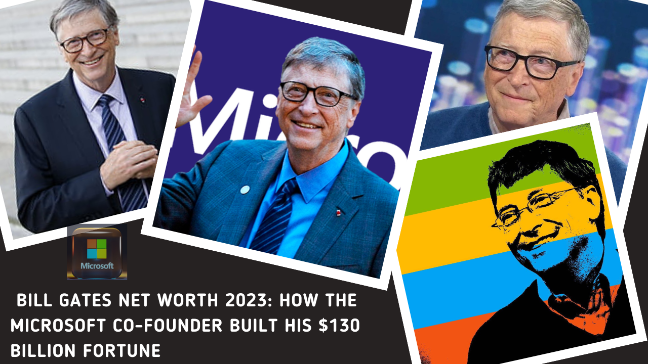 Bill Gates Net Worth 2023: How the Microsoft Co-Founder Built His $130 Billion Fortune