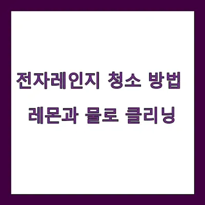 전자레인지 청소 방법 - 레몬과 물로 간편하게 클리닝하기