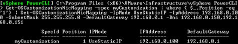 Get-OSCustomizationNicMapping -spec myCustomization | where { $_.Position -eq '1'} | Set-OSCustomizationNicMapping -IpMode UseStaticIP -IpAddress $192.168.0.100 -SubnetMask 255.255.255.0 -DefaultGateway 192.168.0.1 -Dns 192.168.0.1,192.168.0.1