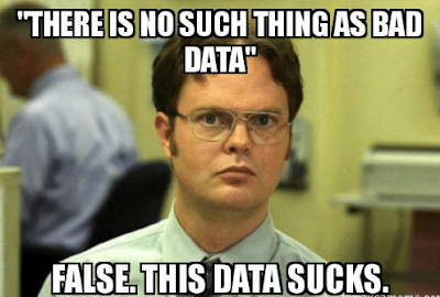 There is no such thing as bad data. False. This data sucks!