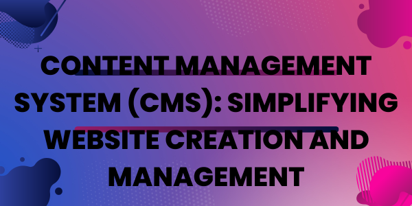 Content Management System (CMS): Simplifying Website Creation and Management