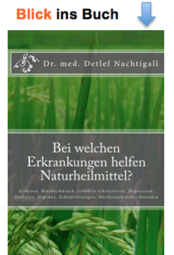 http://www.amazon.de/welchen-Erkrankungen-helfen-Naturheilmittel-Wechseljahresbeschwerden-ebook/dp/B00J6VU2N4/ref=sr_1_fkmr0_1?s=digital-text&ie=UTF8&qid=1395597918&sr=1-1-fkmr0&keywords=Bei+welchen+Erkrankungen+helfen+Naturheilmittel%3F%3A+Arthrose%2C+Bluthochdruck%2C+erh%C3%B6htes+Cholesterin%2C+Depression%2C+Migr%C3%A4ne%2C+Schlafst%C3%B6rungen%2C+Wechseljahresbeschwerden+%28German+Edition%29