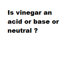 Is vinegar an acid or base or neutral ?