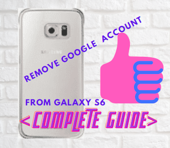 How To Remove Google Account From Galaxy s6 [Complete Guide] 