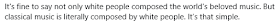 "It's fine to say not only white people composed the world's beloved music. But classical music is literally composed by white people. It's that simple."