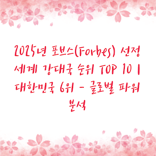 2025년 포브스(Forbes) 선정 세계 강대국 순위 TOP 10 | 대한민국 6위 - 글로벌 파워 분석