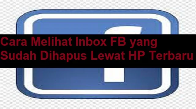 Cara Melihat Inbox FB yang Sudah Dihapus Lewat HP