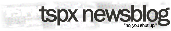 tspx newsblog: no, you shut up.