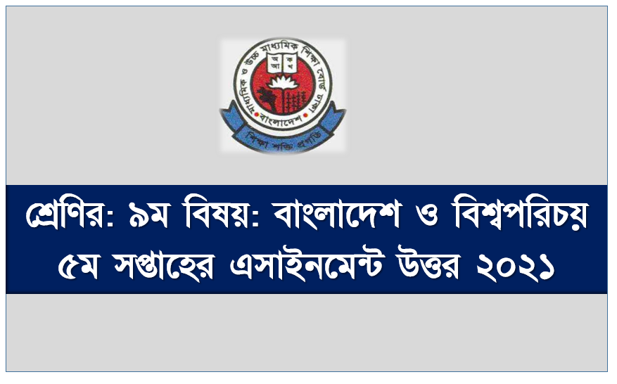 শ্রেণির: ৯ম বিষয়: বাংলাদেশ ও বিশ্বপরিচয় ৫ম সপ্তাহের এসাইনমেন্ট উত্তর ২০২১