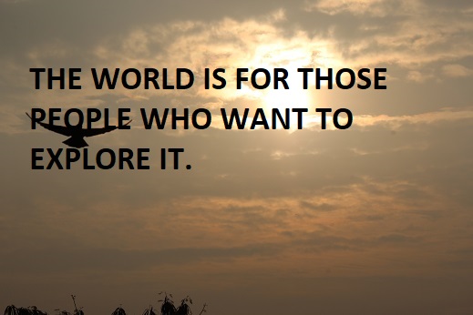 THE WORLD IS FOR THOSE PEOPLE WHO WANT TO EXPLORE IT.