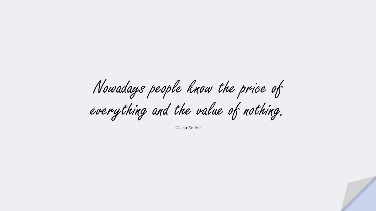 Nowadays people know the price of everything and the value of nothing. (Oscar Wilde);  #ShortQuotes