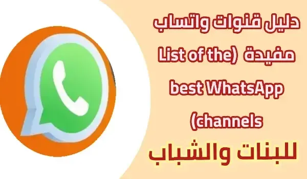 قنوات واتساب مفيدة 2024, قائمة افضل قنوات الواتس اب, List of the best WhatsApp channels
