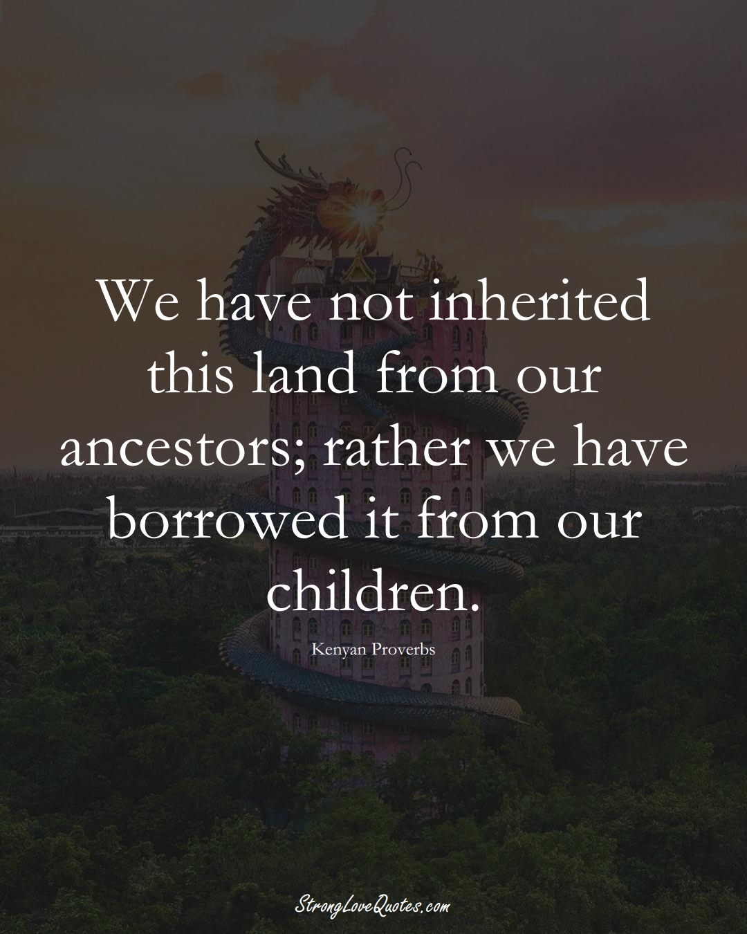 We have not inherited this land from our ancestors; rather we have borrowed it from our children. (Kenyan Sayings);  #AfricanSayings