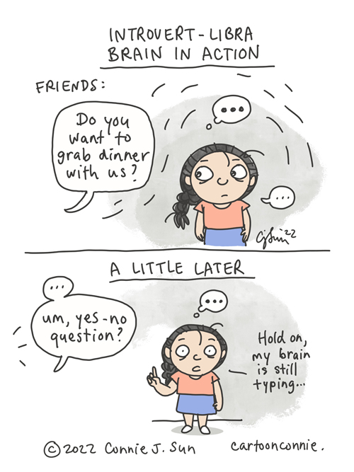 Two-panel comic of a cartoon girl with a braid, being characteristically indecisive, titled "Introvert-Libra Brain in Action." Panel 1: Friends say, "Do you want to grab dinner with us?" Girl freezes, with ellipses indicating both thought and speech. Panel 2 heading: "A little later." There's an awkward pause before friends add, "Um, yes-no question?" Girl gestures to wait a moment, ellipses still over her head, and says, "Hold on, my brain is still typing." Webcomic by Connie Sun, cartoonconnie, 2022.