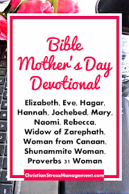 Bible Mothers Day Devotional teaches you about Elizabeth, Eve, Hagar, Hannah, Jochebed, Mary, Naomi, Rebecca,  Widow of Zarephath, Woman from Canaan, Shunammite Woman, Proverbs 31 Woman