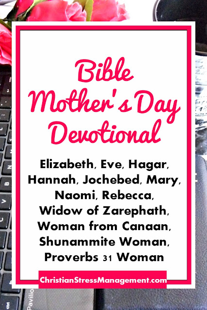 Bible Mothers Day Devotional teaches you about Elizabeth, Eve, Hagar, Hannah, Jochebed, Mary, Naomi, Rebecca,  Widow of Zarephath, Woman from Canaan, Shunammite Woman, Proverbs 31 Woman