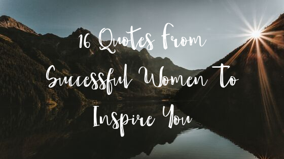 16 Quotes From Successful Women To Inspire You