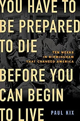 You Have to Be Prepared to Die Before You Can Begin to Live: Ten Weeks in Birmingham That Changed America