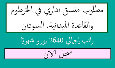 عاجل: مطلوب منسق اداري في الخرطوم والقاعدة الميدانية. السودان | راتب إجمالي 2640 يورو شهريًا