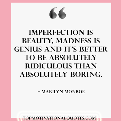 Imperfection is beauty, madness is genius and it's better to be absolutely ridiculous than absolutely boring. Inspirational messages by Marilyn Monroe