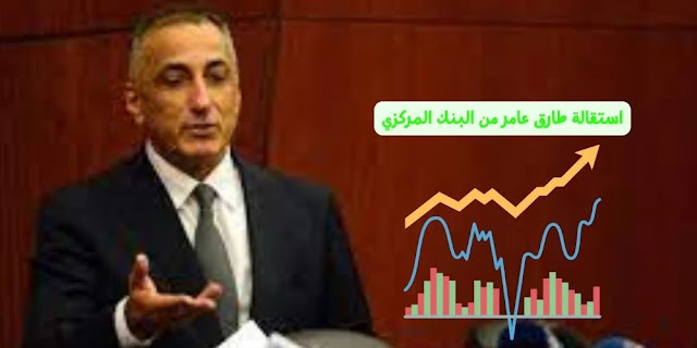 استقالة طارق عامر من البنك المركزي وارتفاع مؤشرات البورصة