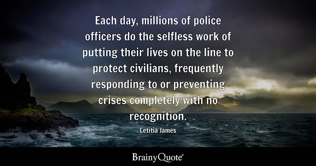 "Each day, millions of police officers do the selfless work of putting their lives on the line to protect civilians, frequently responding to or preventing crises completely with no recognition." - Letitia James