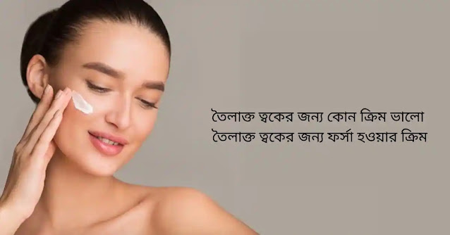 তৈলাক্ত ত্বকের জন্য কোন ক্রিম ভালো