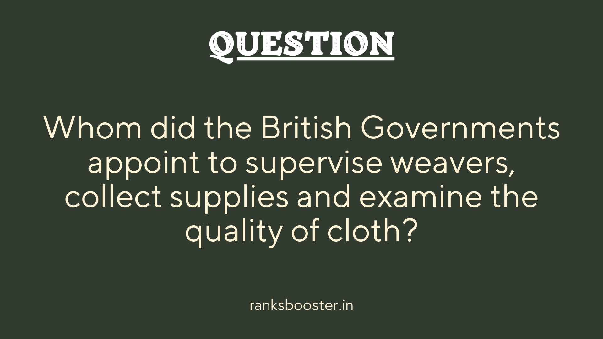 Question: Whom did the British Governments appoint to supervise weavers, collect supplies and examine the quality of cloth?