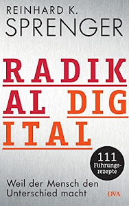 Radikal digital: Weil der Mensch den Unterschied macht - 111 Führungsrezepte