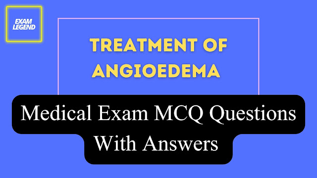 Treatment Of Angioedema Medical Exam MCQ Questions With Answers