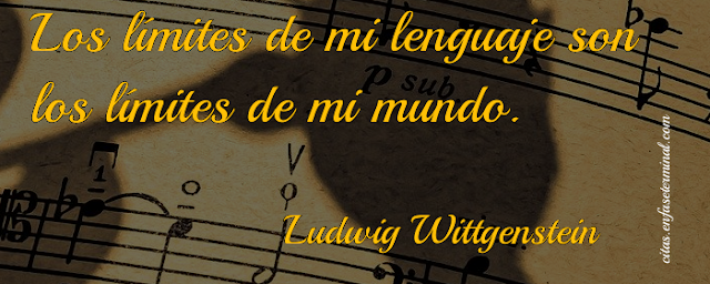 Los límites de mi lenguaje son los límites de mi mundo.   Ludwig Wittgenstein