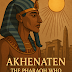 Akhenaten: The Pharaoh Who Tried to Erase the Gods