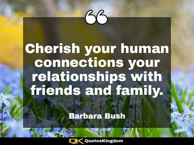 Short family quote. Inspirational family quote. Cherish your human connections your relationships with ...