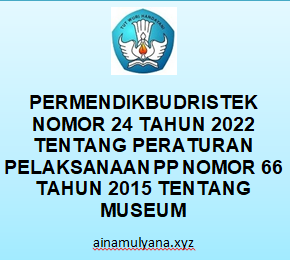 Permendikbudristek Nomor 24 Tahun 2022 Tentang Peraturan Pelaksanaan Peraturan Pemerintah (PP) Nomor 66 Tahun 2015 Tentang Museum