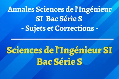 Sujet et corrigé Annales Sciences de l'Ingénieur SI – Baccalauréat Scientifique (bac S)